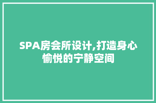 SPA房会所设计,打造身心愉悦的宁静空间