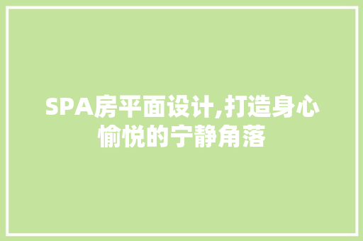 SPA房平面设计,打造身心愉悦的宁静角落 建筑设计