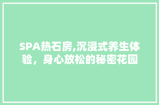 SPA热石房,沉浸式养生体验，身心放松的秘密花园