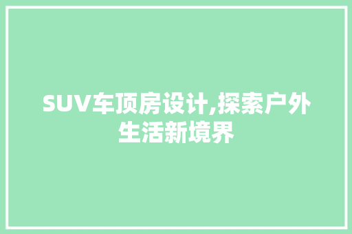 SUV车顶房设计,探索户外生活新境界