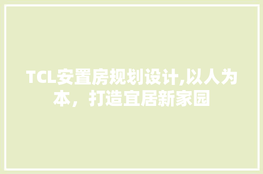 TCL安置房规划设计,以人为本，打造宜居新家园