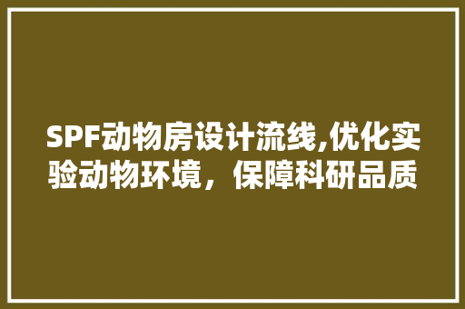 SPF动物房设计流线,优化实验动物环境，保障科研品质