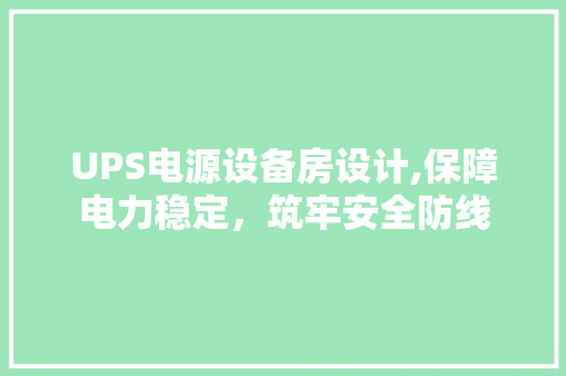 UPS电源设备房设计,保障电力稳定，筑牢安全防线