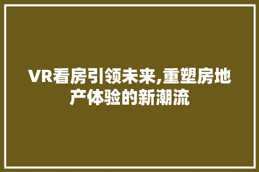 VR看房引领未来,重塑房地产体验的新潮流