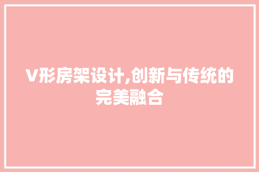 V形房架设计,创新与传统的完美融合 门窗装修