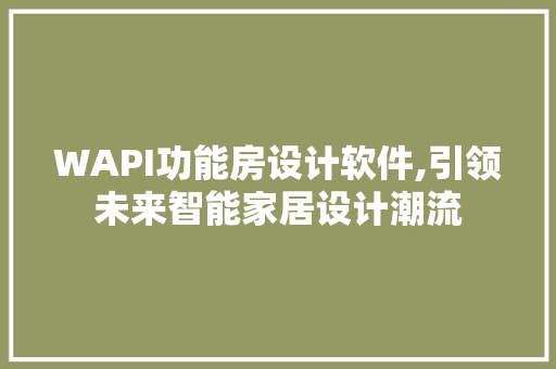 WAPI功能房设计软件,引领未来智能家居设计潮流