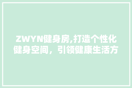 ZWYN健身房,打造个性化健身空间，引领健康生活方式