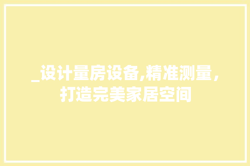 _设计量房设备,精准测量，打造完美家居空间