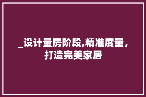 _设计量房阶段,精准度量，打造完美家居
