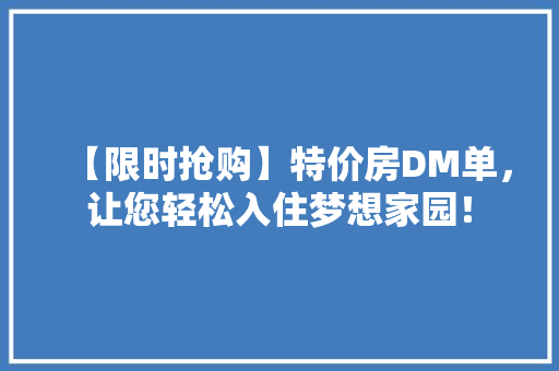 【限时抢购】特价房DM单，让您轻松入住梦想家园！