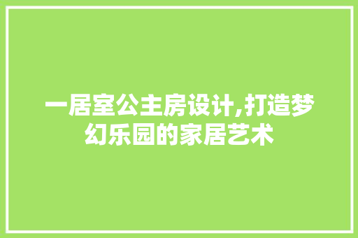一居室公主房设计,打造梦幻乐园的家居艺术