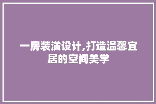 一房装潢设计,打造温馨宜居的空间美学 建筑设计
