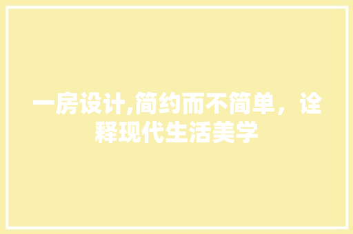 一房设计,简约而不简单，诠释现代生活美学