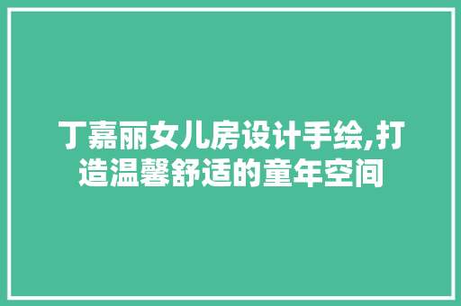 丁嘉丽女儿房设计手绘,打造温馨舒适的童年空间 门窗装修
