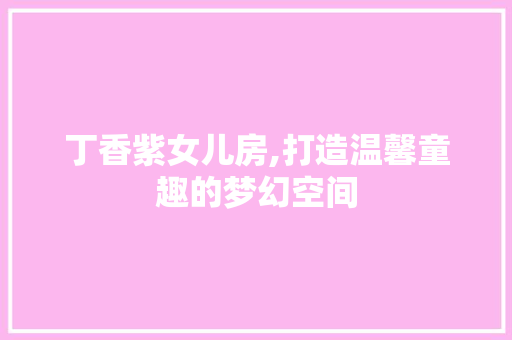 丁香紫女儿房,打造温馨童趣的梦幻空间