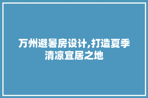 万州避暑房设计,打造夏季清凉宜居之地 装修材料