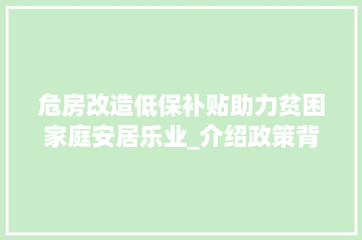 危房改造低保补贴助力贫困家庭安居乐业_介绍政策背后的民生关怀