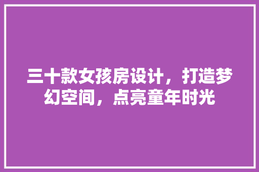 三十款女孩房设计，打造梦幻空间，点亮童年时光
