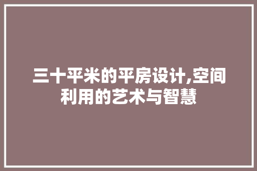 三十平米的平房设计,空间利用的艺术与智慧