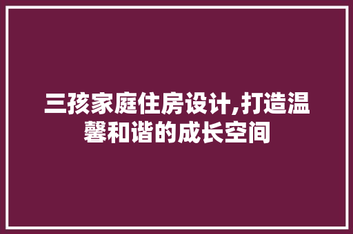 三孩家庭住房设计,打造温馨和谐的成长空间 装修材料