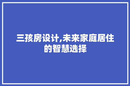 三孩房设计,未来家庭居住的智慧选择 建筑设计
