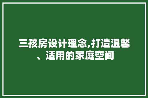 三孩房设计理念,打造温馨、适用的家庭空间