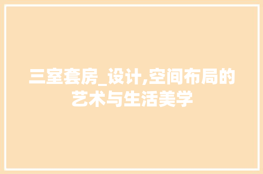 三室套房_设计,空间布局的艺术与生活美学