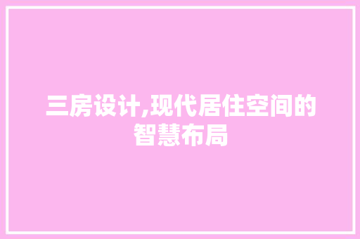 三房设计,现代居住空间的智慧布局
