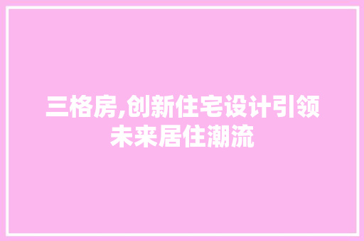 三格房,创新住宅设计引领未来居住潮流 装修材料