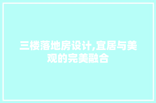 三楼落地房设计,宜居与美观的完美融合