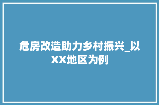 危房改造助力乡村振兴_以XX地区为例