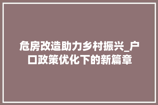 危房改造助力乡村振兴_户口政策优化下的新篇章