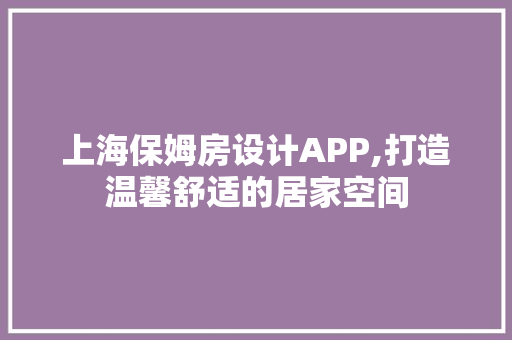 上海保姆房设计APP,打造温馨舒适的居家空间