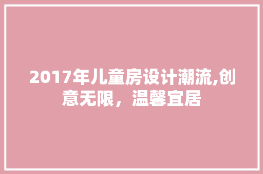 2017年儿童房设计潮流,创意无限，温馨宜居 庭院装修
