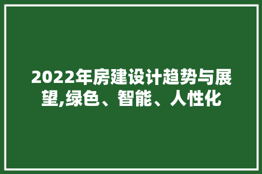 2022年房建设计趋势与展望,绿色、智能、人性化