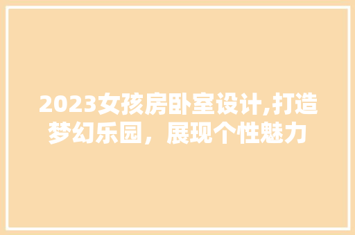 2023女孩房卧室设计,打造梦幻乐园，展现个性魅力