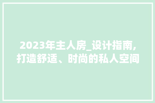 2023年主人房_设计指南,打造舒适、时尚的私人空间
