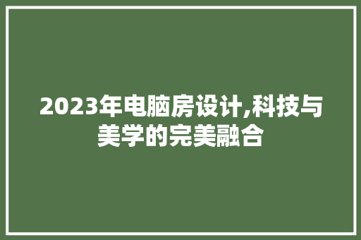 2023年电脑房设计,科技与美学的完美融合 庭院装修