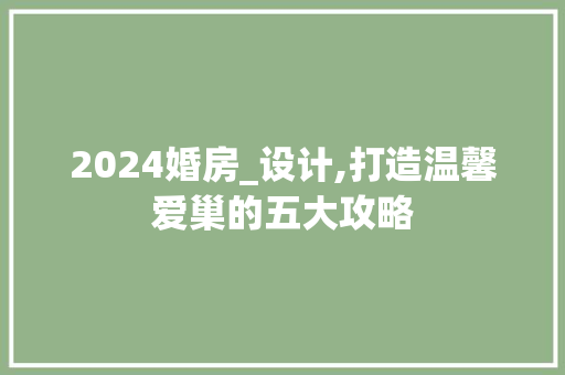 2024婚房_设计,打造温馨爱巢的五大攻略 装修攻略