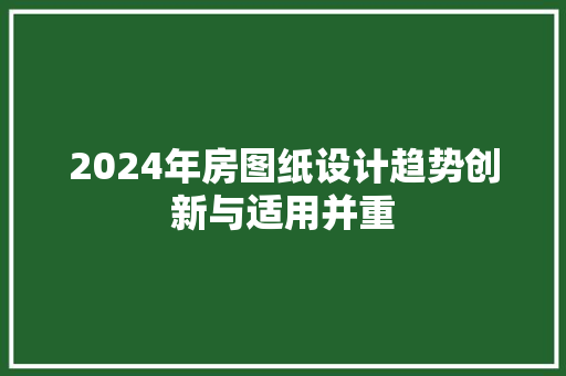 2024年房图纸设计趋势创新与适用并重 门窗装修
