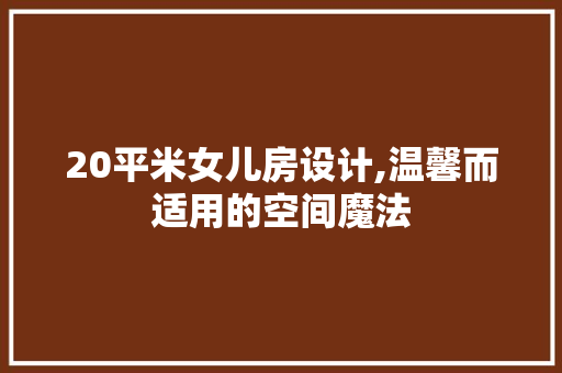 20平米女儿房设计,温馨而适用的空间魔法 装修攻略