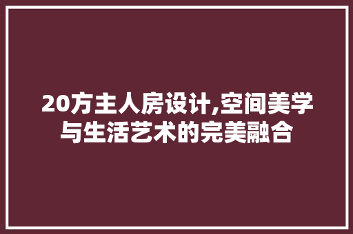 20方主人房设计,空间美学与生活艺术的完美融合