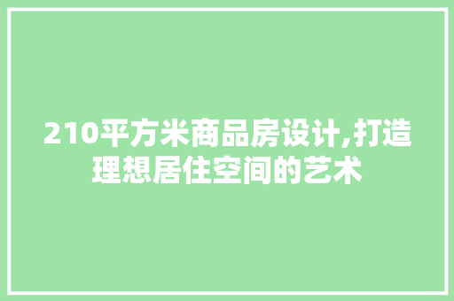 210平方米商品房设计,打造理想居住空间的艺术 建筑设计