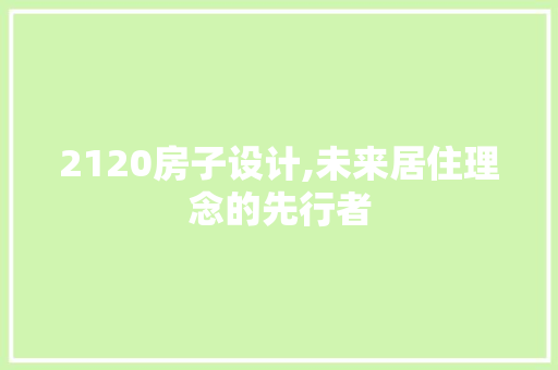 2120房子设计,未来居住理念的先行者