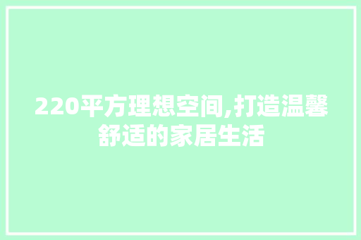 220平方理想空间,打造温馨舒适的家居生活