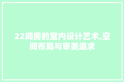 22间房的室内设计艺术,空间布局与审美追求 装修攻略