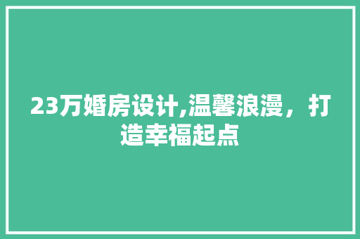 23万婚房设计,温馨浪漫，打造幸福起点