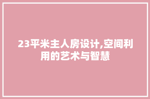 23平米主人房设计,空间利用的艺术与智慧