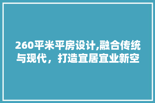260平米平房设计,融合传统与现代，打造宜居宜业新空间 装修攻略