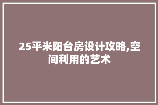 25平米阳台房设计攻略,空间利用的艺术